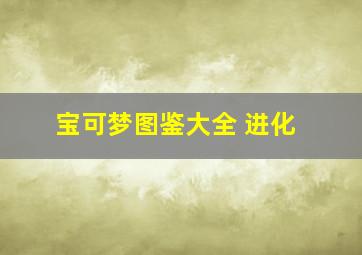 宝可梦图鉴大全 进化